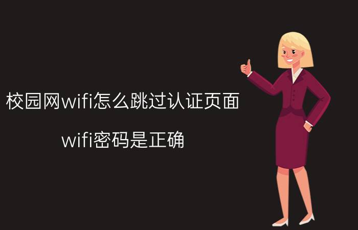 校园网wifi怎么跳过认证页面 wifi密码是正确，却显示身份验证错误怎么办？